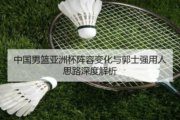 中国男篮亚洲杯阵容变化与郭士强用人思路深度解析